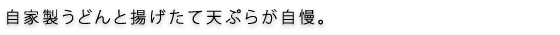自家製うどんと揚げたて天ぷらが自慢。